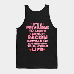 It's A Privilege To Learn About Racism Instead Of Experiencing It Your Whole Life Tank Top